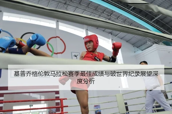 基普乔格伦敦马拉松赛季最佳成绩与破世界纪录展望深度分析